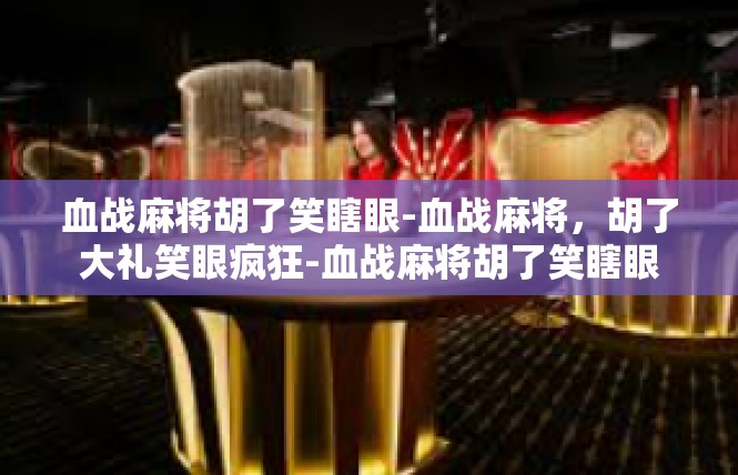 血战麻将胡了笑瞎眼-血战麻将，胡了大礼笑眼疯狂-血战麻将胡了笑瞎眼