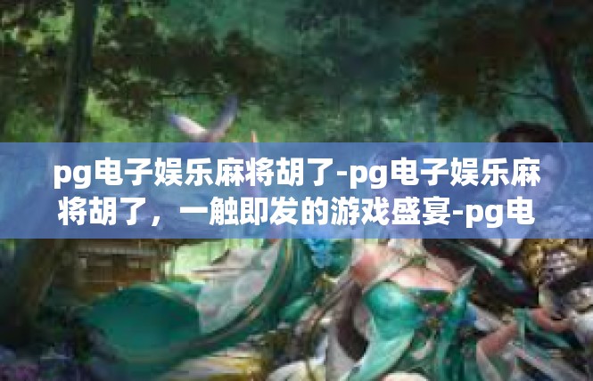 pg电子娱乐麻将胡了-pg电子娱乐麻将胡了，一触即发的游戏盛宴-pg电子娱乐麻将胡了