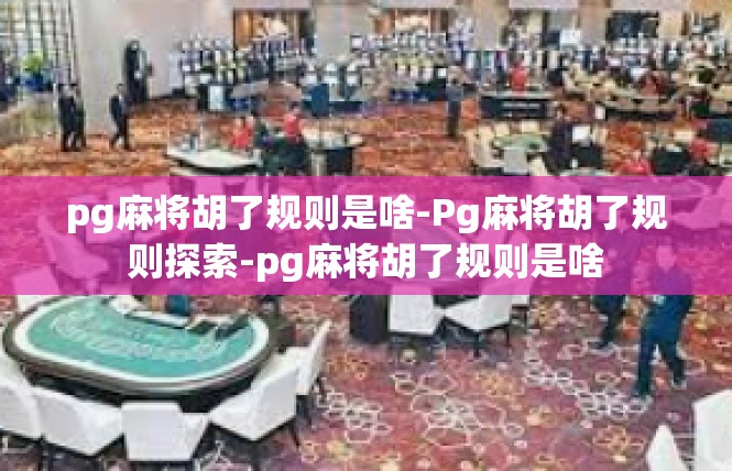 pg麻将胡了规则是啥-Pg麻将胡了规则探索-pg麻将胡了规则是啥