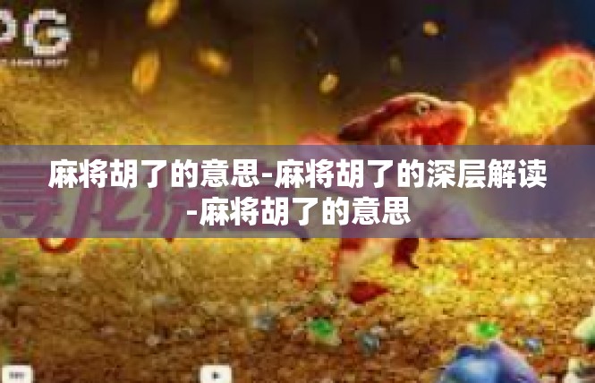 麻将胡了的意思-麻将胡了的深层解读-麻将胡了的意思