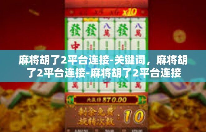 麻将胡了2平台连接-关键词，麻将胡了2平台连接-麻将胡了2平台连接