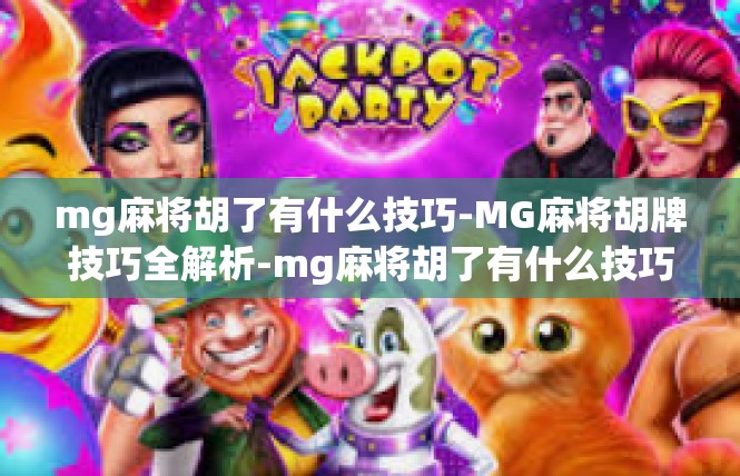 mg麻将胡了有什么技巧-MG麻将胡牌技巧全解析-mg麻将胡了有什么技巧