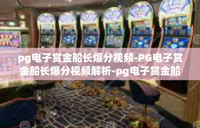 pg电子赏金船长爆分视频-PG电子赏金船长爆分视频解析-pg电子赏金船长爆分视频