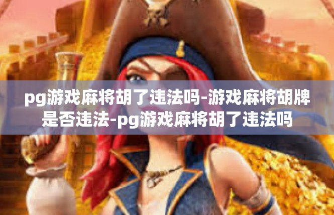 pg游戏麻将胡了违法吗-游戏麻将胡牌是否违法-pg游戏麻将胡了违法吗
