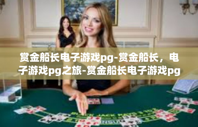 赏金船长电子游戏pg-赏金船长，电子游戏pg之旅-赏金船长电子游戏pg