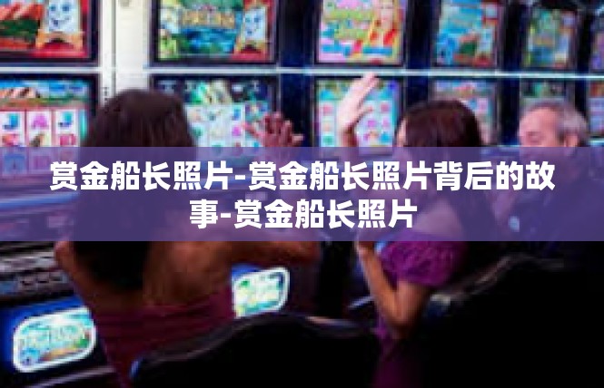 赏金船长照片-赏金船长照片背后的故事-赏金船长照片