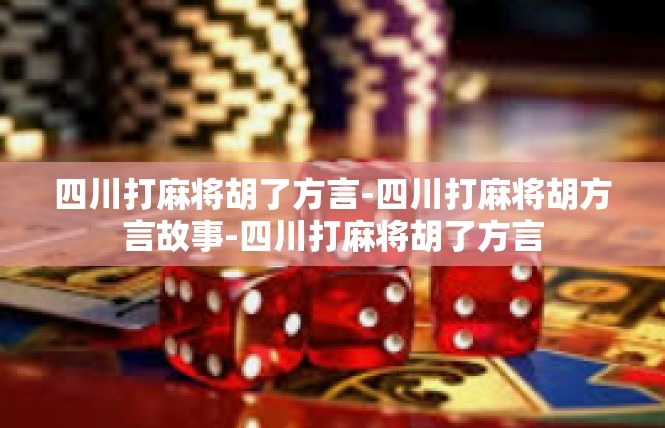四川打麻将胡了方言-四川打麻将胡方言故事-四川打麻将胡了方言