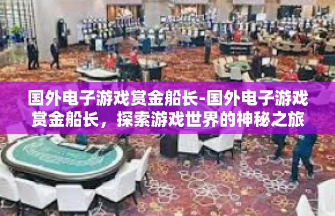 国外电子游戏赏金船长-国外电子游戏赏金船长，探索游戏世界的神秘之旅-国外电子游戏赏金船长