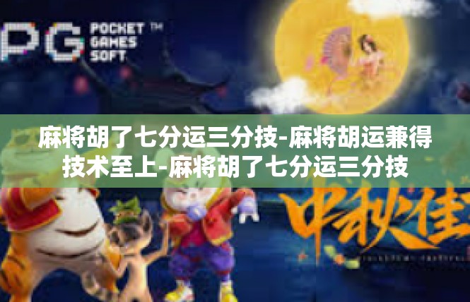 麻将胡了七分运三分技-麻将胡运兼得技术至上-麻将胡了七分运三分技