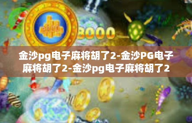 金沙pg电子麻将胡了2-金沙PG电子麻将胡了2-金沙pg电子麻将胡了2