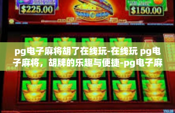 pg电子麻将胡了在线玩-在线玩 pg电子麻将，胡牌的乐趣与便捷-pg电子麻将胡了在线玩