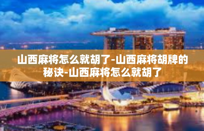 山西麻将怎么就胡了-山西麻将胡牌的秘诀-山西麻将怎么就胡了