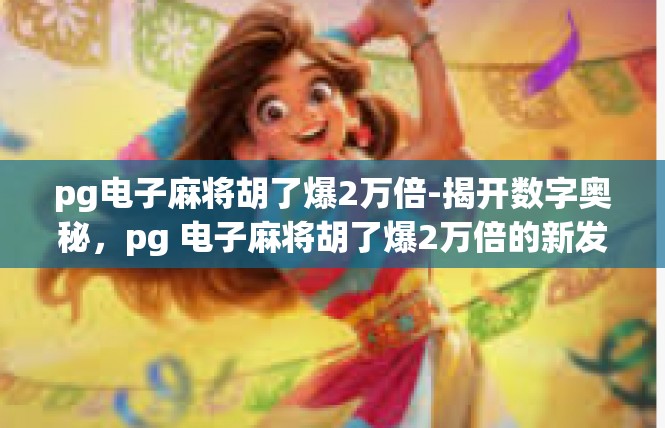 pg电子麻将胡了爆2万倍-揭开数字奥秘，pg 电子麻将胡了爆2万倍的新发现-pg电子麻将胡了爆2万倍