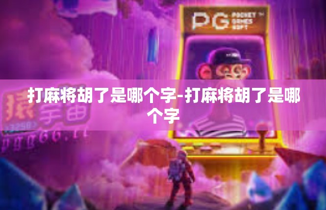 打麻将胡了是哪个字-打麻将胡了是哪个字