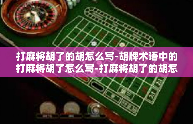 打麻将胡了的胡怎么写-胡牌术语中的打麻将胡了怎么写-打麻将胡了的胡怎么写