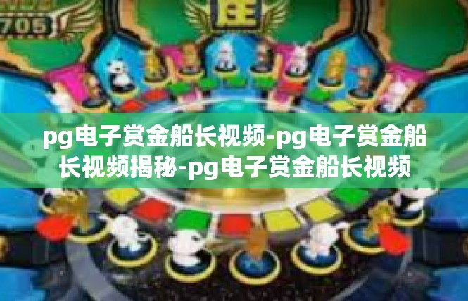 pg电子赏金船长视频-pg电子赏金船长视频揭秘-pg电子赏金船长视频