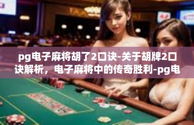 pg电子麻将胡了2口诀-关于胡牌2口诀解析，电子麻将中的传奇胜利-pg电子麻将胡了2口诀