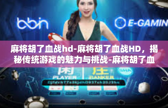 麻将胡了血战hd-麻将胡了血战HD，揭秘传统游戏的魅力与挑战-麻将胡了血战hd