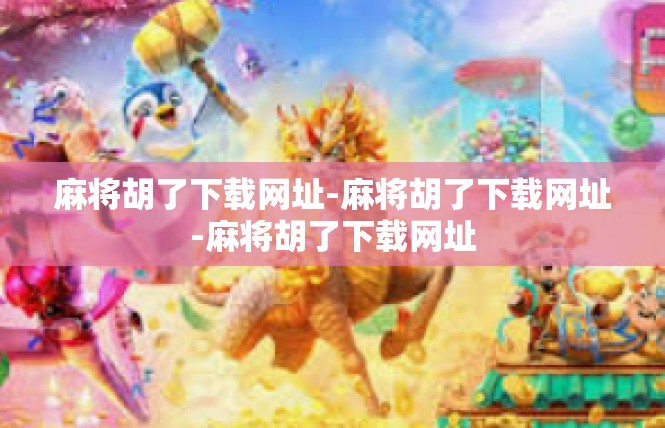 麻将胡了下载网址-麻将胡了下载网址-麻将胡了下载网址