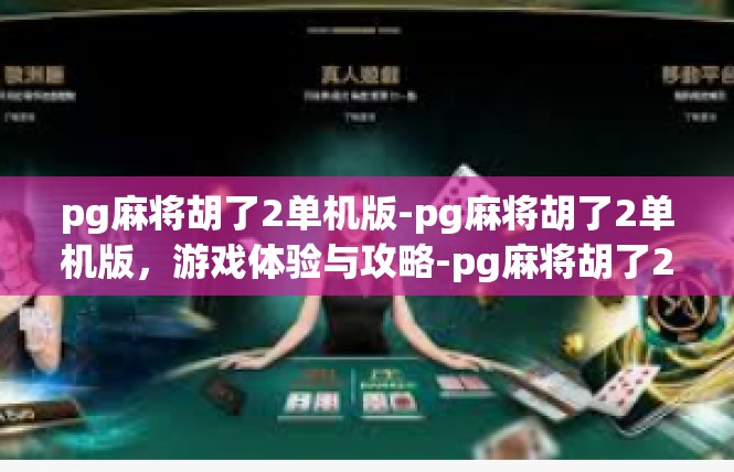pg麻将胡了2单机版-pg麻将胡了2单机版，游戏体验与攻略-pg麻将胡了2单机版