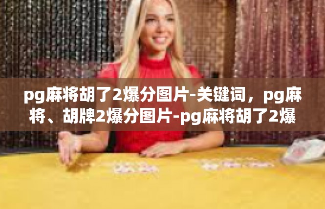 pg麻将胡了2爆分图片-关键词，pg麻将、胡牌2爆分图片-pg麻将胡了2爆分图片