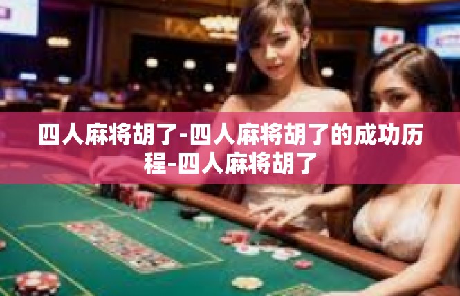 四人麻将胡了-四人麻将胡了的成功历程-四人麻将胡了