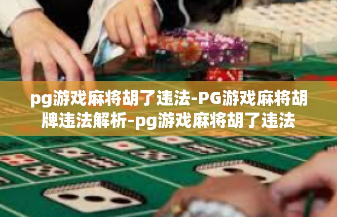 pg游戏麻将胡了违法-PG游戏麻将胡牌违法解析-pg游戏麻将胡了违法