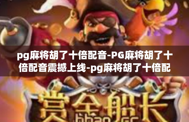 pg麻将胡了十倍配音-PG麻将胡了十倍配音震撼上线-pg麻将胡了十倍配音