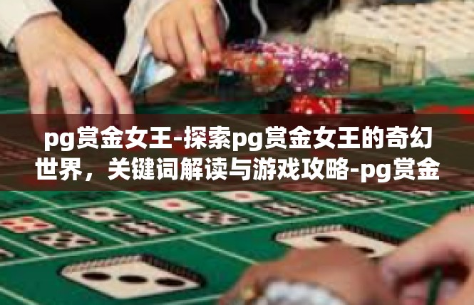 pg赏金女王-探索pg赏金女王的奇幻世界，关键词解读与游戏攻略-pg赏金女王