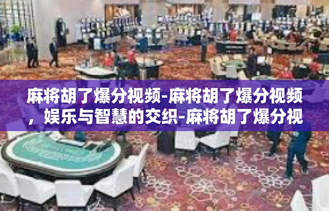 麻将胡了爆分视频-麻将胡了爆分视频，娱乐与智慧的交织-麻将胡了爆分视频