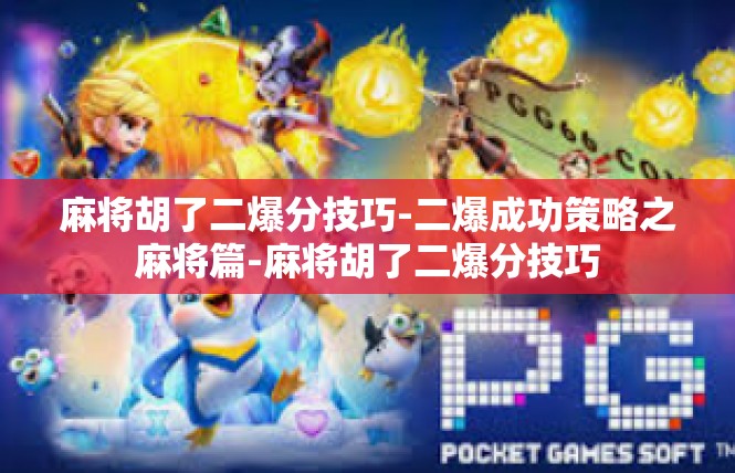 麻将胡了二爆分技巧-二爆成功策略之麻将篇-麻将胡了二爆分技巧