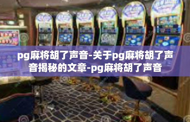 pg麻将胡了声音-关于pg麻将胡了声音揭秘的文章-pg麻将胡了声音