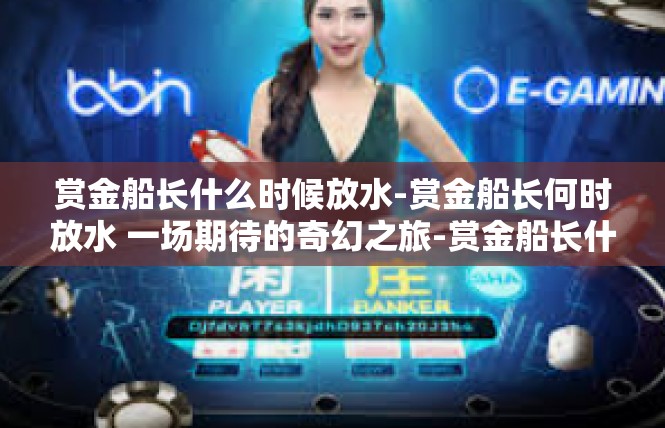 赏金船长什么时候放水-赏金船长何时放水 一场期待的奇幻之旅-赏金船长什么时候放水