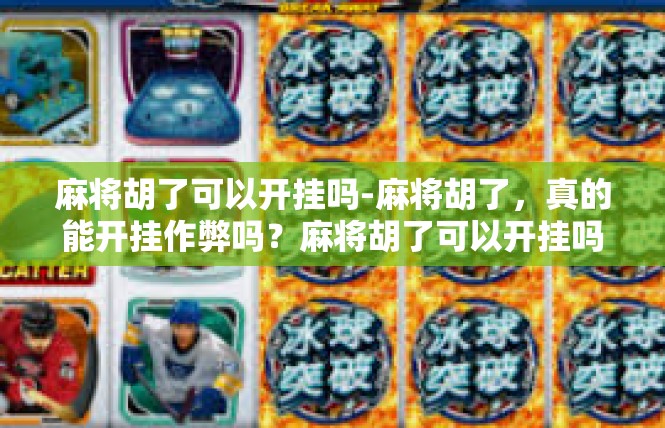 麻将胡了可以开挂吗-麻将胡了，真的能开挂作弊吗？麻将胡了可以开挂吗