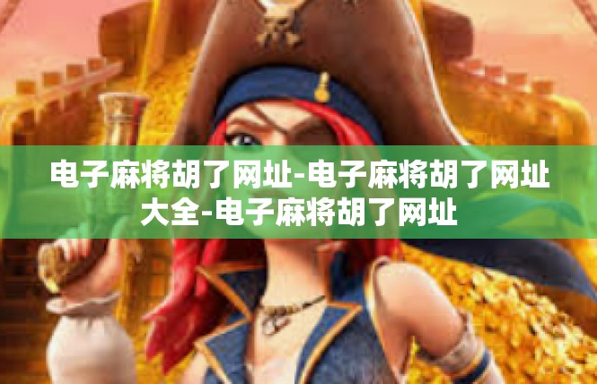 电子麻将胡了网址-电子麻将胡了网址大全-电子麻将胡了网址