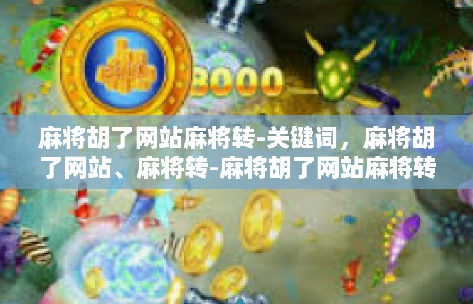 麻将胡了网站麻将转-关键词，麻将胡了网站、麻将转-麻将胡了网站麻将转