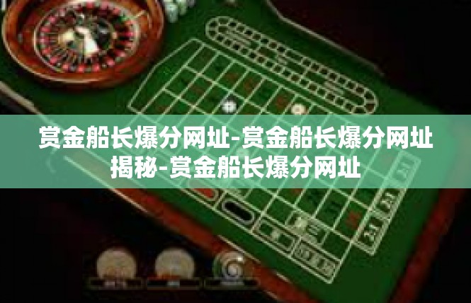 赏金船长爆分网址-赏金船长爆分网址揭秘-赏金船长爆分网址
