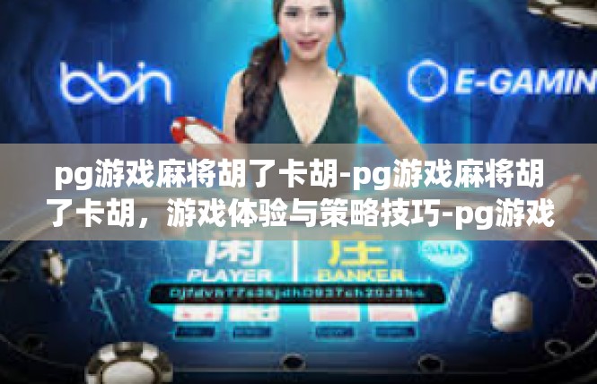 pg游戏麻将胡了卡胡-pg游戏麻将胡了卡胡，游戏体验与策略技巧-pg游戏麻将胡了卡胡