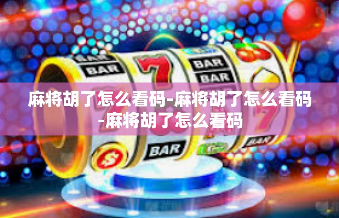 麻将胡了怎么看码-麻将胡了怎么看码-麻将胡了怎么看码