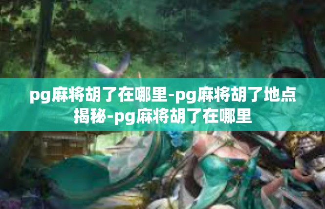 pg麻将胡了在哪里-pg麻将胡了地点揭秘-pg麻将胡了在哪里