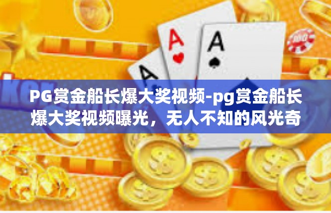 PG赏金船长爆大奖视频-pg赏金船长爆大奖视频曝光，无人不知的风光奇迹-PG赏金船长爆大奖视频