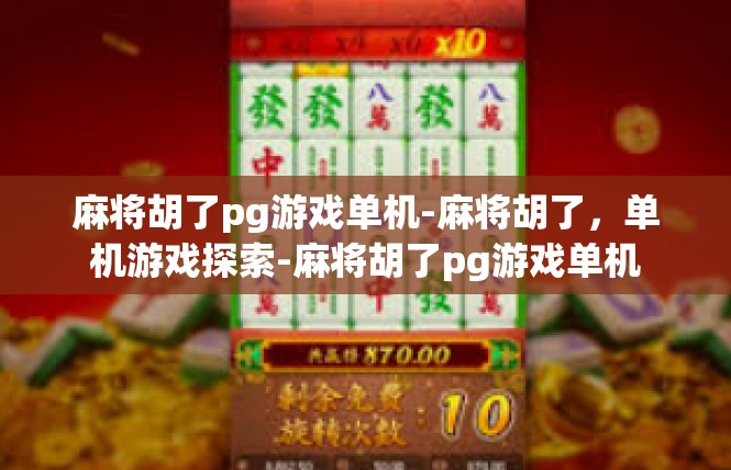 麻将胡了pg游戏单机-麻将胡了，单机游戏探索-麻将胡了pg游戏单机