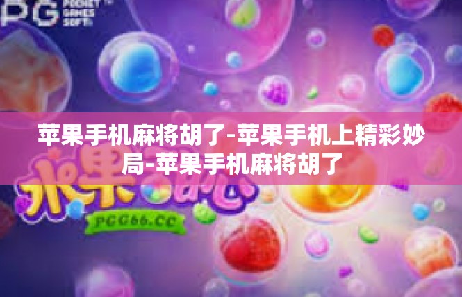 苹果手机麻将胡了-苹果手机上精彩妙局-苹果手机麻将胡了