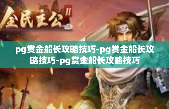 pg赏金船长攻略技巧-pg赏金船长攻略技巧-pg赏金船长攻略技巧