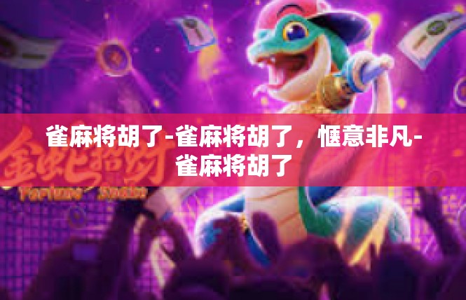雀麻将胡了-雀麻将胡了，惬意非凡-雀麻将胡了
