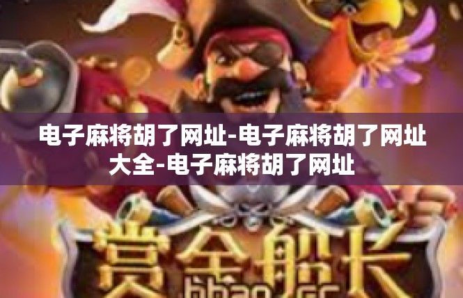 电子麻将胡了网址-电子麻将胡了网址大全-电子麻将胡了网址