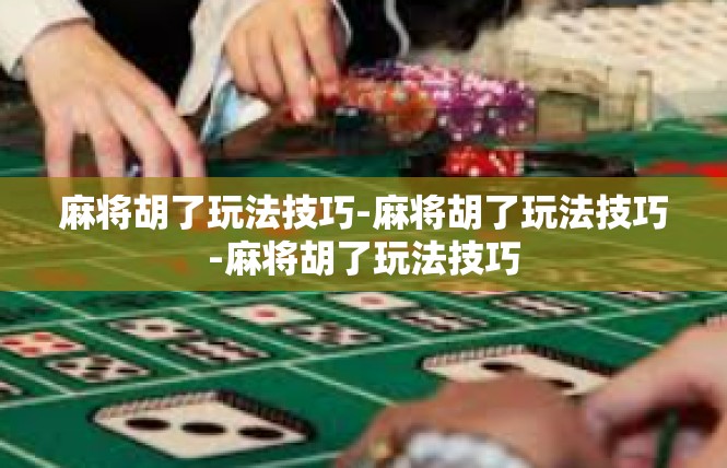 麻将胡了玩法技巧-麻将胡了玩法技巧-麻将胡了玩法技巧