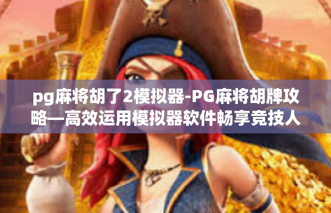 pg麻将胡了2模拟器-PG麻将胡牌攻略—高效运用模拟器软件畅享竞技人生-pg麻将胡了2模拟器