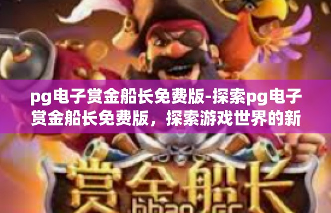 pg电子赏金船长免费版-探索pg电子赏金船长免费版，探索游戏世界的新篇章-pg电子赏金船长免费版