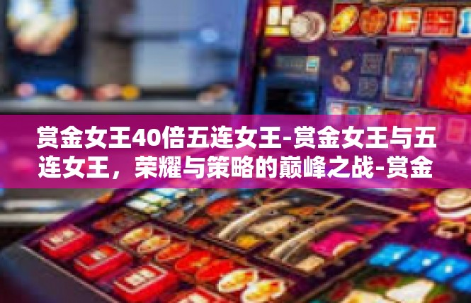 赏金女王40倍五连女王-赏金女王与五连女王，荣耀与策略的巅峰之战-赏金女王40倍五连女王